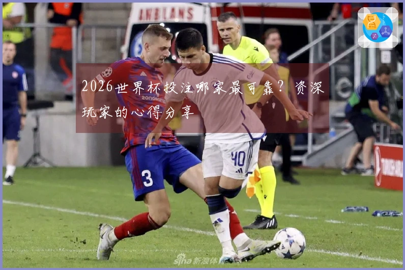 2026世界杯投注哪家最可靠？资深玩家的心得分享