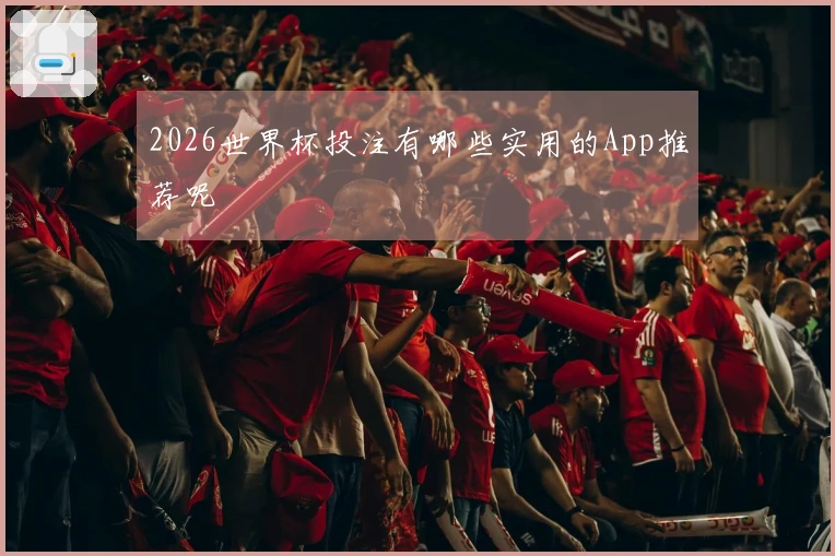 2026世界杯投注有哪些实用的App推荐呢