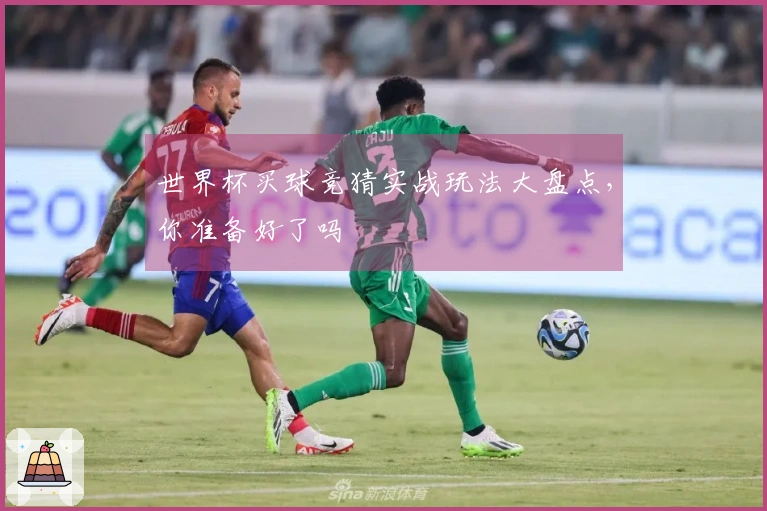 世界杯买球竞猜实战玩法大盘点，你准备好了吗