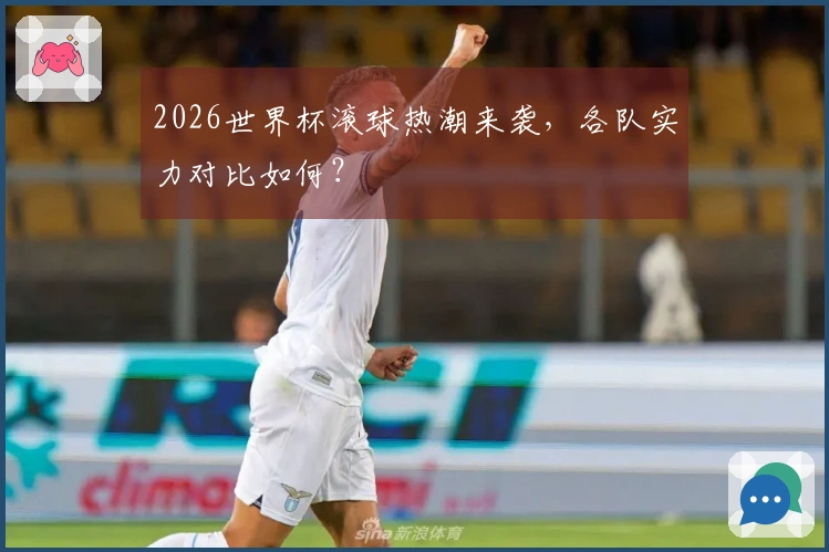 2026世界杯滚球热潮来袭，各队实力对比如何？