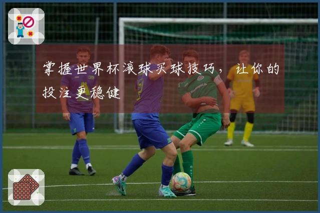 掌握世界杯滚球买球技巧，让你的投注更稳健