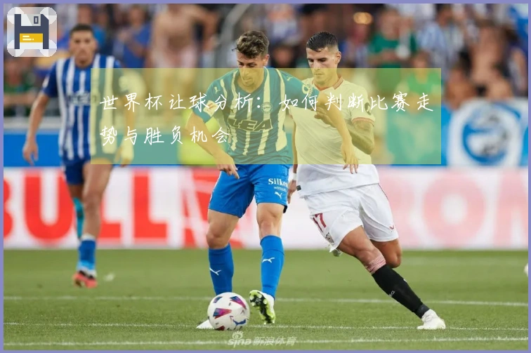 世界杯让球分析：如何判断比赛走势与胜负机会