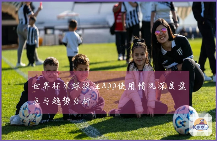 世界杯买球投注App使用情况深度盘点与趋势分析