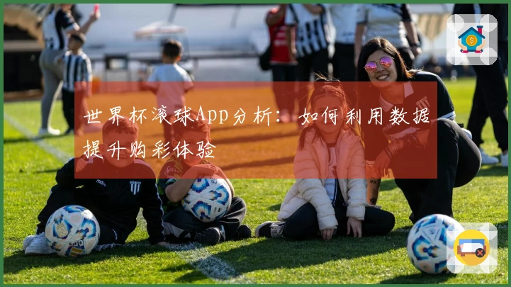 世界杯滚球App分析：如何利用数据提升购彩体验