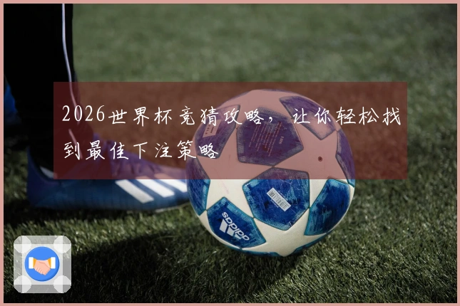 2026世界杯竞猜攻略，让你轻松找到最佳下注策略