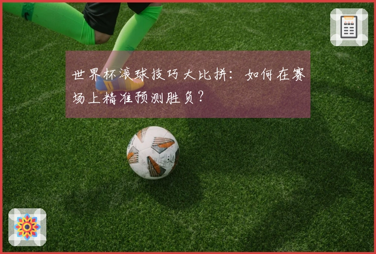 世界杯滚球技巧大比拼：如何在赛场上精准预测胜负？