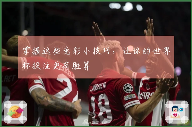 掌握这些竞彩小技巧，让你的世界杯投注更有胜算