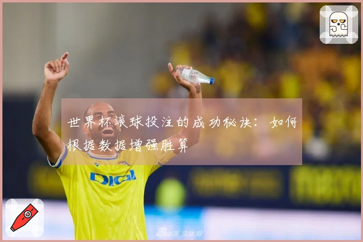 世界杯滚球投注的成功秘诀：如何根据数据增强胜算