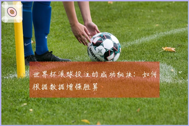 世界杯滚球投注的成功秘诀：如何根据数据增强胜算